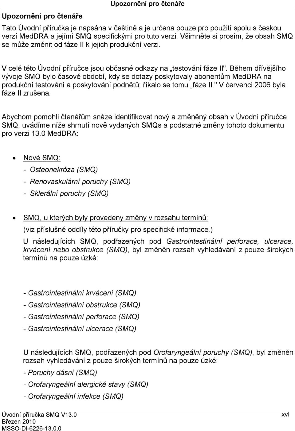 Během dřívějšího vývoje SMQ bylo časové období, kdy se dotazy poskytovaly abonentům MedDRA na produkční testování a poskytování podnětů; říkalo se tomu fáze II." V červenci 2006 byla fáze II zrušena.