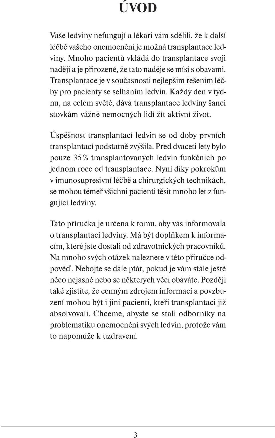 Každý den v týdnu, na celém světě, dává transplantace ledviny šanci stovkám vážně nemocných lidí žít aktivní život. Úspěšnost transplantací ledvin se od doby prvních transplantací podstatně zvýšila.