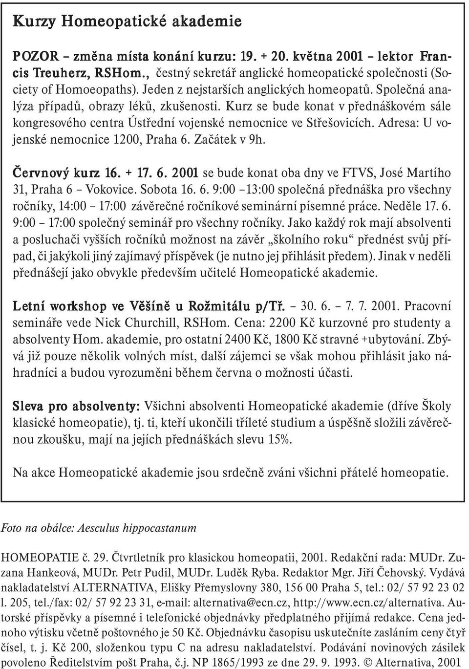 Kurz se bude konat v přednáškovém sále kongresového centra Ústřední vojenské nemocnice ve Střešovicích. Adresa: U vojenské nemocnice 1200, Praha 6. Začátek v 9h. Červno vnový vý kur urz z 16. 6. + 17.