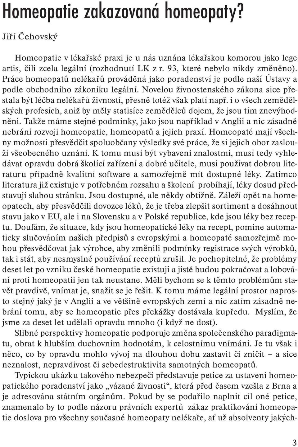 Novelou živnostenského zákona sice přestala být léčba nelékařů živností, přesně totéž však platí např.