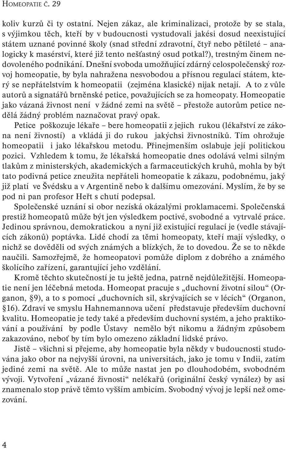 pětileté analogicky k masérství, které již tento nešťastný osud potkal?), trestným činem nedovoleného podnikání.