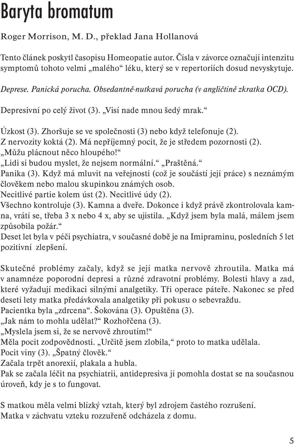 Depresivní po celý život (3). Visí nade mnou šedý mrak. Úzkost (3). Zhoršuje se ve společnosti (3) nebo když telefonuje (2). Z nervozity koktá (2). Má nepříjemný pocit, že je středem pozornosti (2).