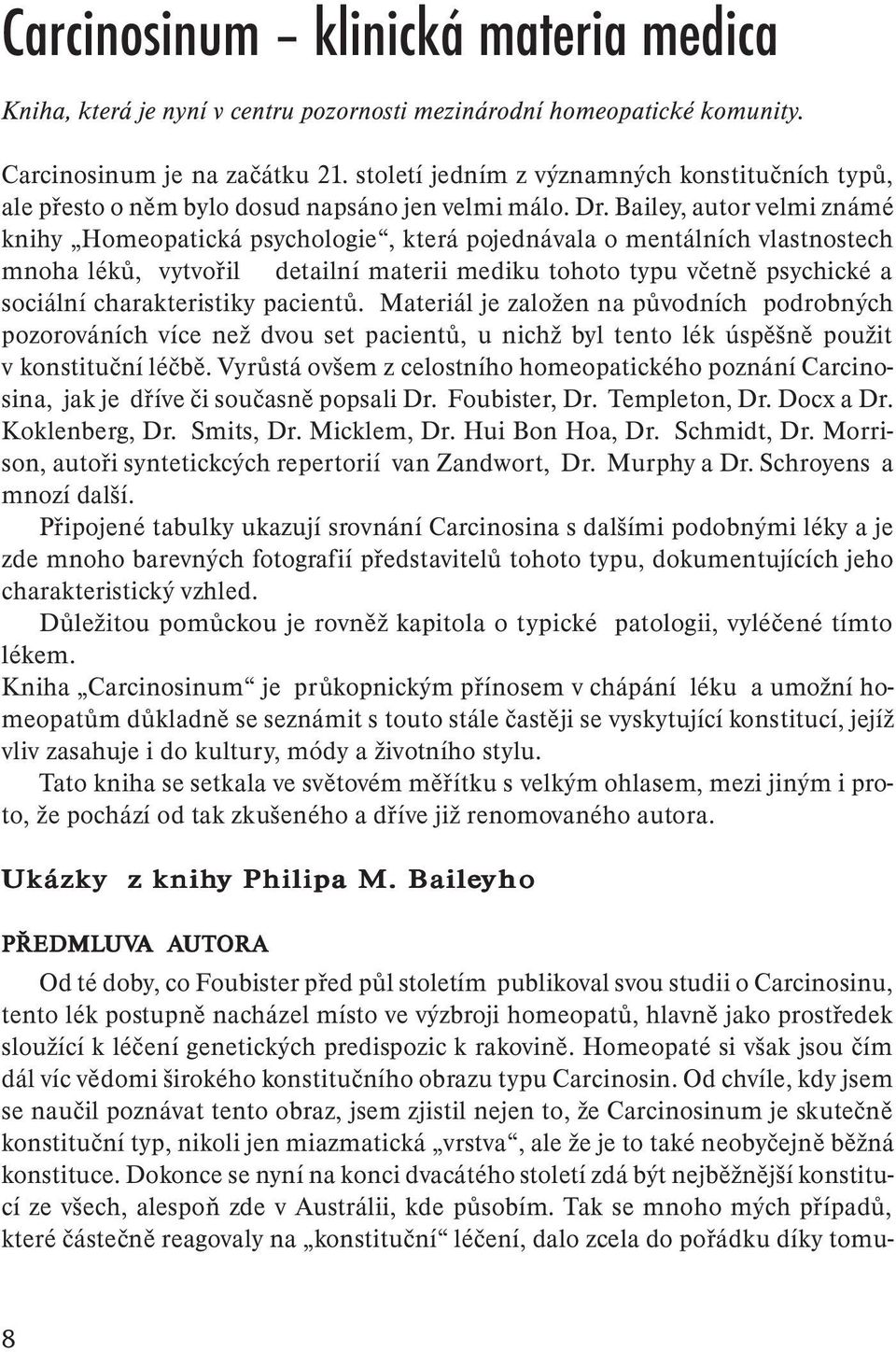 Bailey, autor velmi známé knihy Homeopatická psychologie, která pojednávala o mentálních vlastnostech mnoha léků, vytvořil detailní materii mediku tohoto typu včetně psychické a sociální