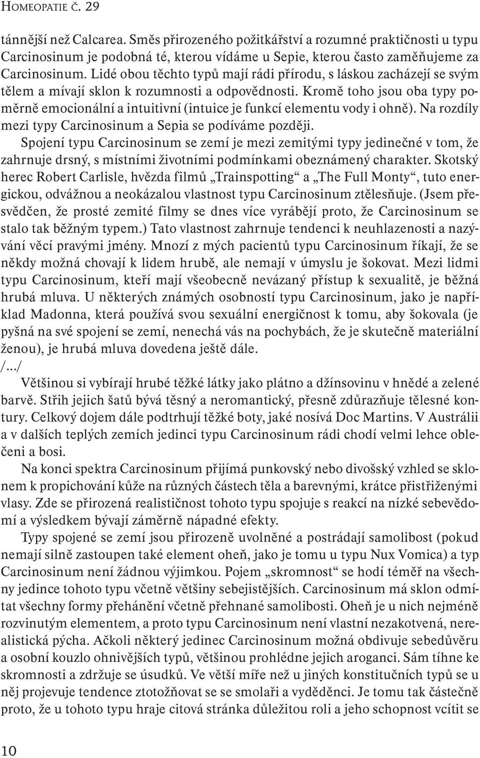 Kromě toho jsou oba typy poměrně emocionální a intuitivní (intuice je funkcí elementu vody i ohně). Na rozdíly mezi typy Carcinosinum a Sepia se podíváme později.