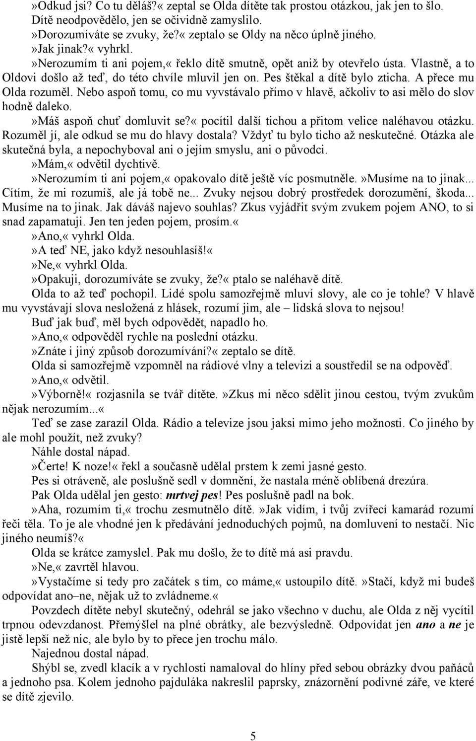 A přece mu Olda rozuměl. Nebo aspoň tomu, co mu vyvstávalo přímo v hlavě, ačkoliv to asi mělo do slov hodně daleko.»máš aspoň chuť domluvit se?«pocítil další tichou a přitom velice naléhavou otázku.