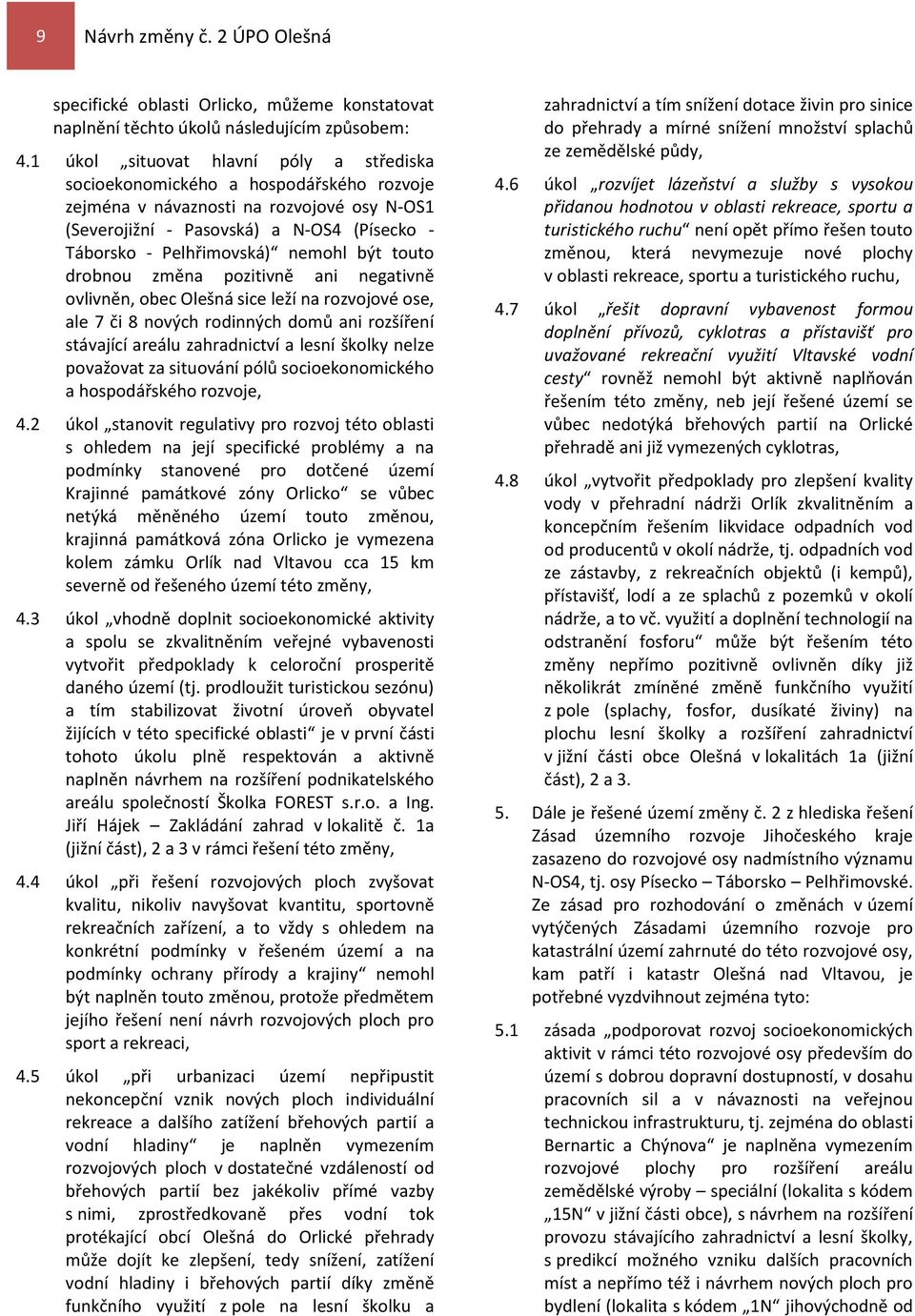 nemohl být touto drobnou změna pozitivně ani negativně ovlivněn, obec Olešná sice leží na rozvojové ose, ale 7 či 8 nových rodinných domů ani rozšíření stávající areálu zahradnictví a lesní školky