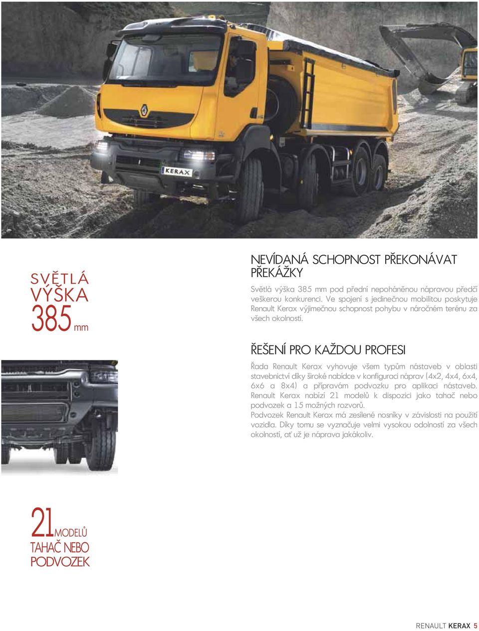 ŘEŠENÍ PRO KAŽDOU PROFESI Řada Renault Kerax vyhovuje všem typům nástaveb v oblasti stavebnictví díky široké nabídce v konfiguraci náprav (4x2, 4x4, 6x4, 6x6 a 8x4) a přípravám podvozku pro
