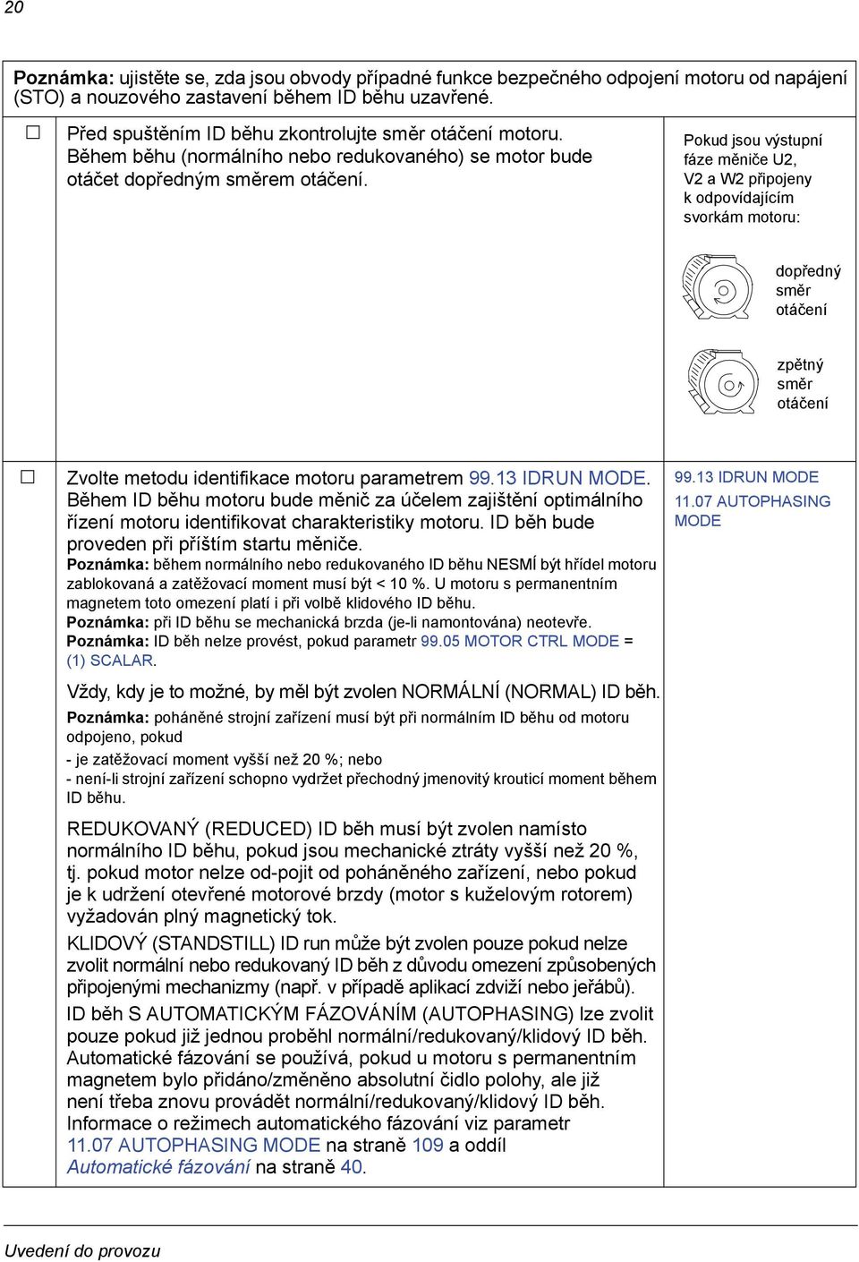 Pokud jsou výstupní fáze měniče U2, V2aW2 připojeny k odpovídajícím svorkám motoru: dopředný směr otáčení zpětný směr otáčení Zvolte metodu identifikace motoru parametrem 99.13 IDRUN MODE.