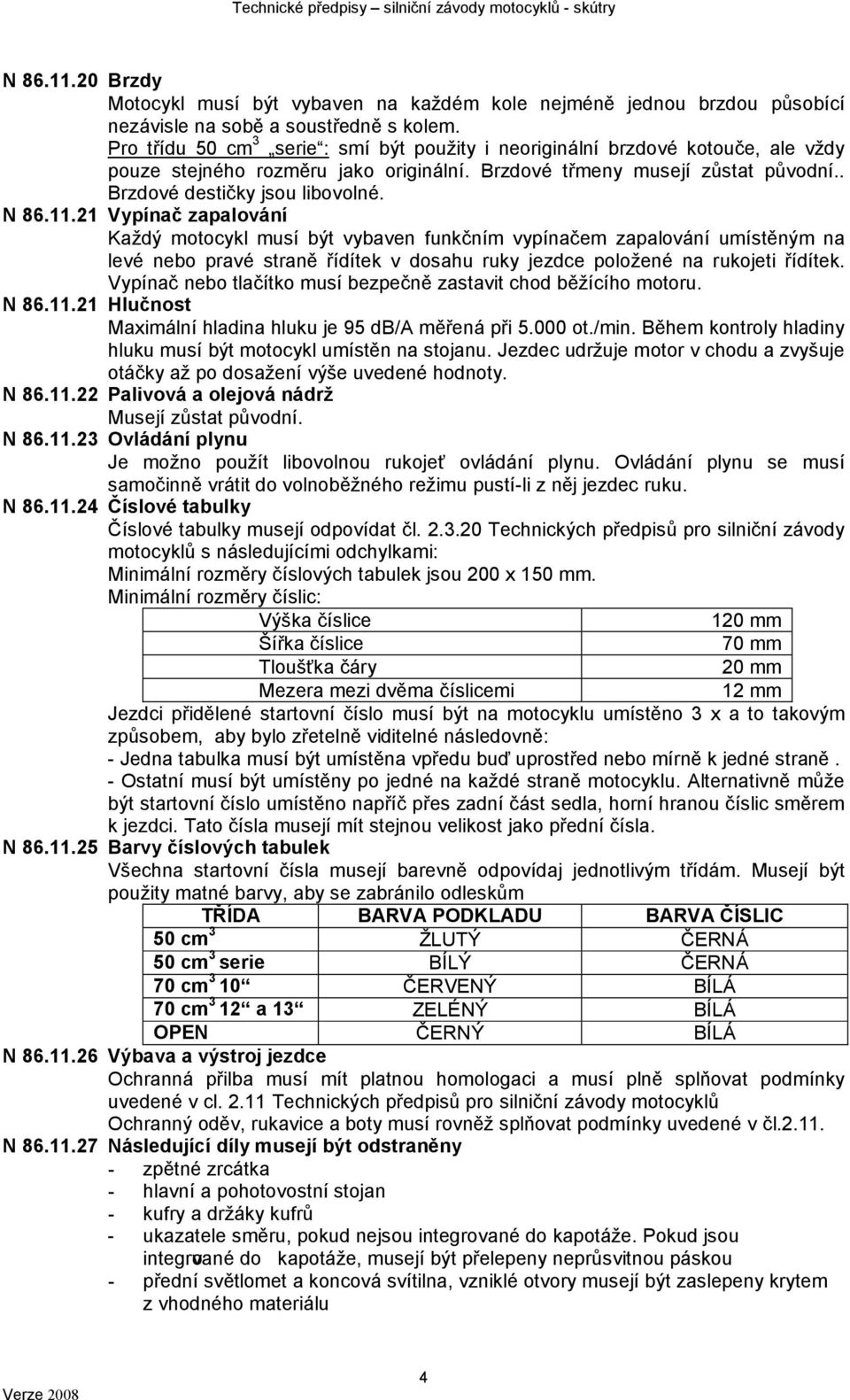 11.21 Vypínač zapalování Každý motocykl musí být vybaven funkčním vypínačem zapalování umístěným na levé nebo pravé straně řídítek v dosahu ruky jezdce položené na rukojeti řídítek.