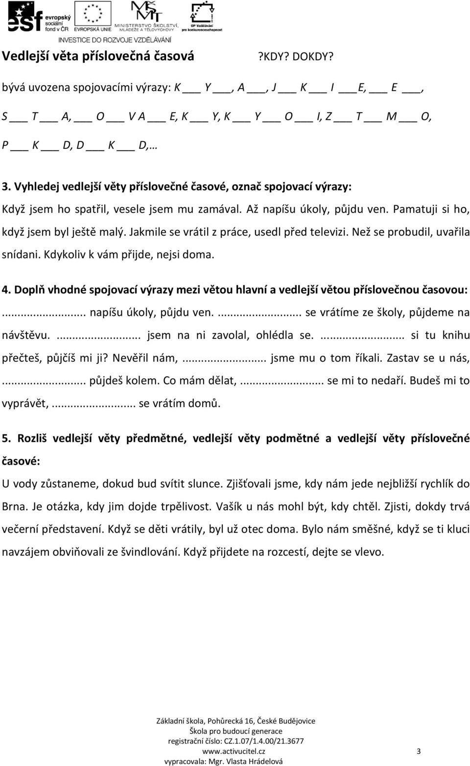 Jakmile se vrátil z práce, usedl před televizi. Než se probudil, uvařila snídani. Kdykoliv k vám přijde, nejsi doma. 4.