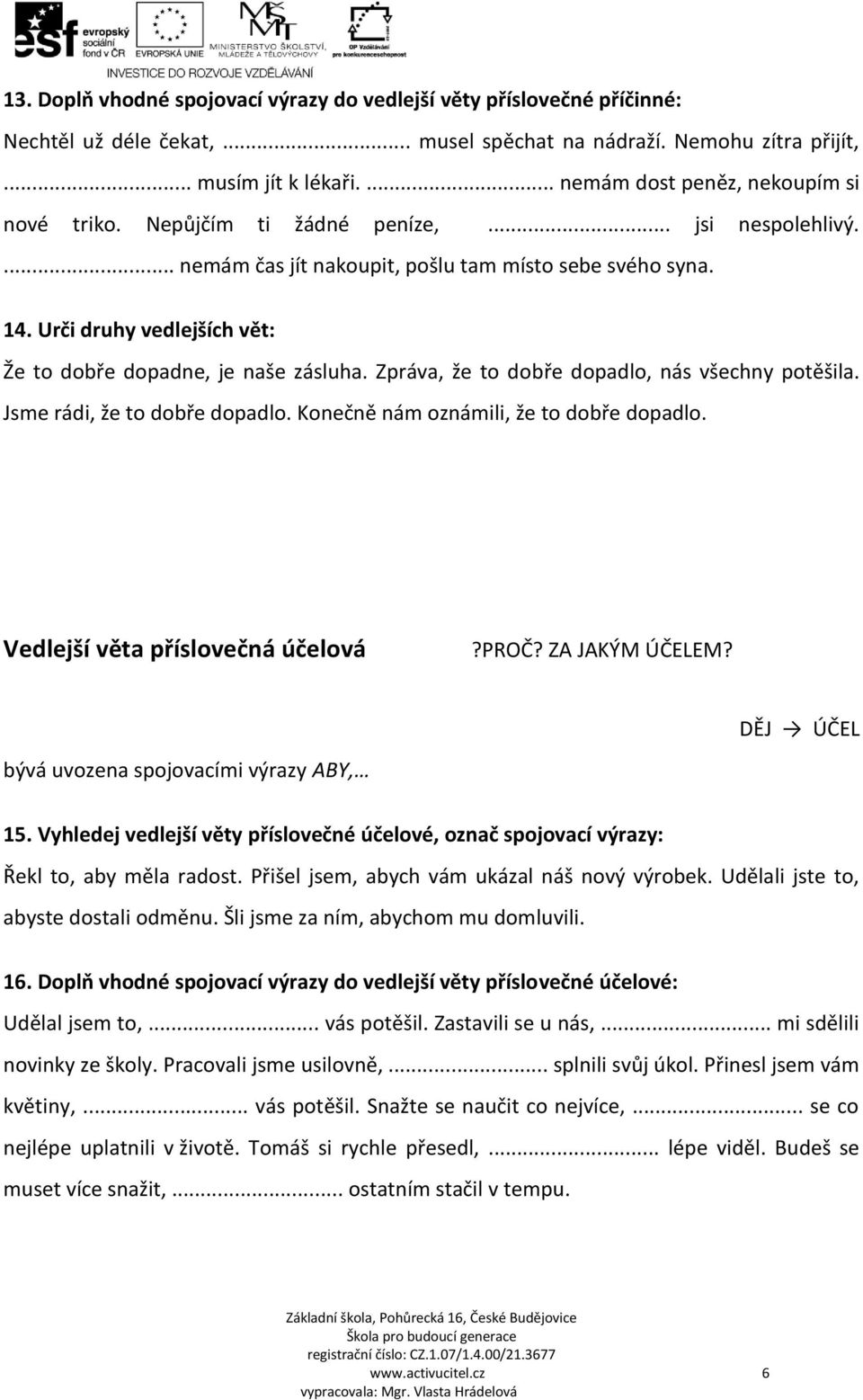 Urči druhy vedlejších vět: Že to dobře dopadne, je naše zásluha. Zpráva, že to dobře dopadlo, nás všechny potěšila. Jsme rádi, že to dobře dopadlo. Konečně nám oznámili, že to dobře dopadlo.