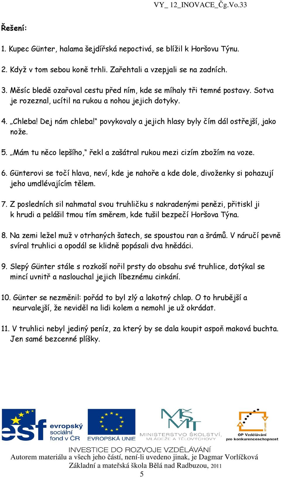 povykovaly a jejich hlasy byly čím dál ostřejší, jako nože. 5. Mám tu něco lepšího, řekl a zašátral rukou mezi cizím zbožím na voze. 6.