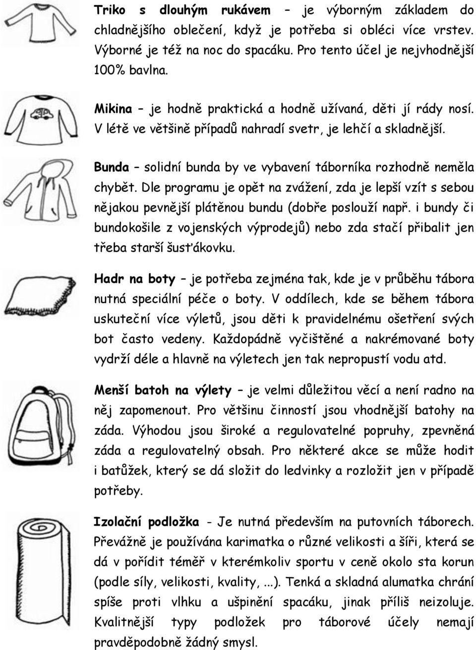 Dle programu je opět na zvážení, zda je lepší vzít s sebou nějakou pevnější plátěnou bundu (dobře poslouží např.