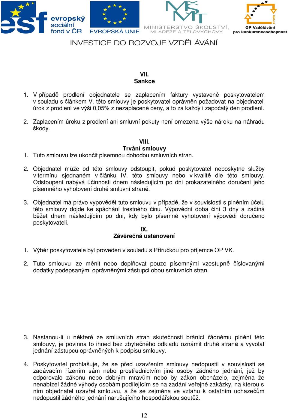 Zaplacením úroku z prodlení ani smluvní pokuty není omezena výše nároku na náhradu škody. VIII. Trvání smlouvy 1. Tuto smlouvu lze ukončit písemnou dohodou smluvních stran. 2.