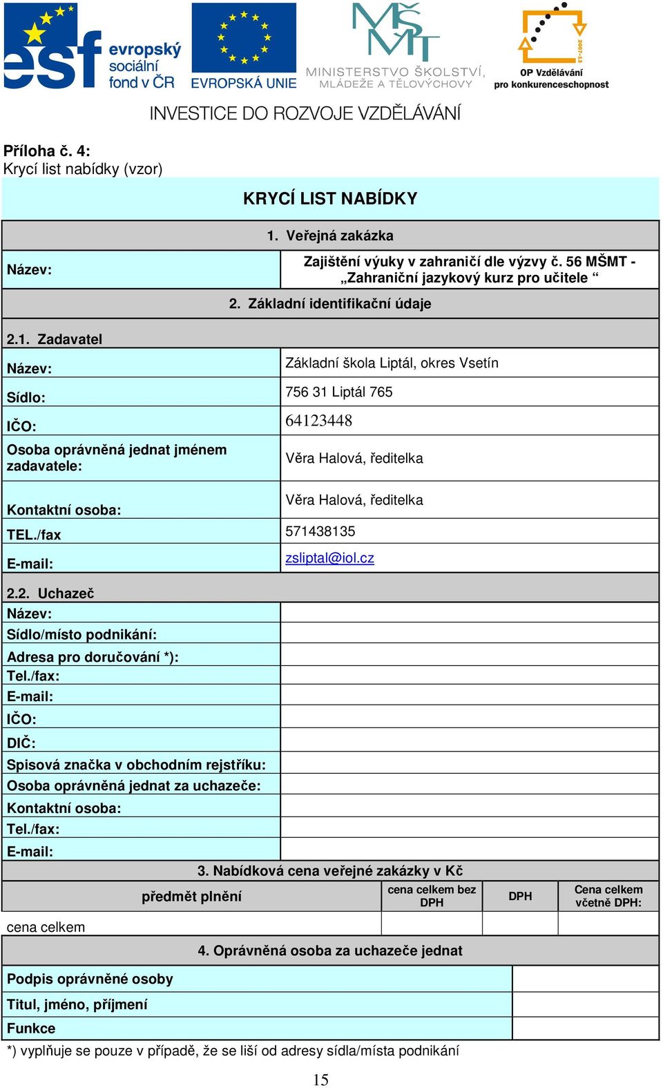 Zadavatel Název: Základní škola Liptál, okres Vsetín Sídlo: 756 31 Liptál 765 IČO: 64123448 Osoba oprávněná jednat jménem zadavatele: Kontaktní osoba: Věra Halová, ředitelka Věra Halová, ředitelka