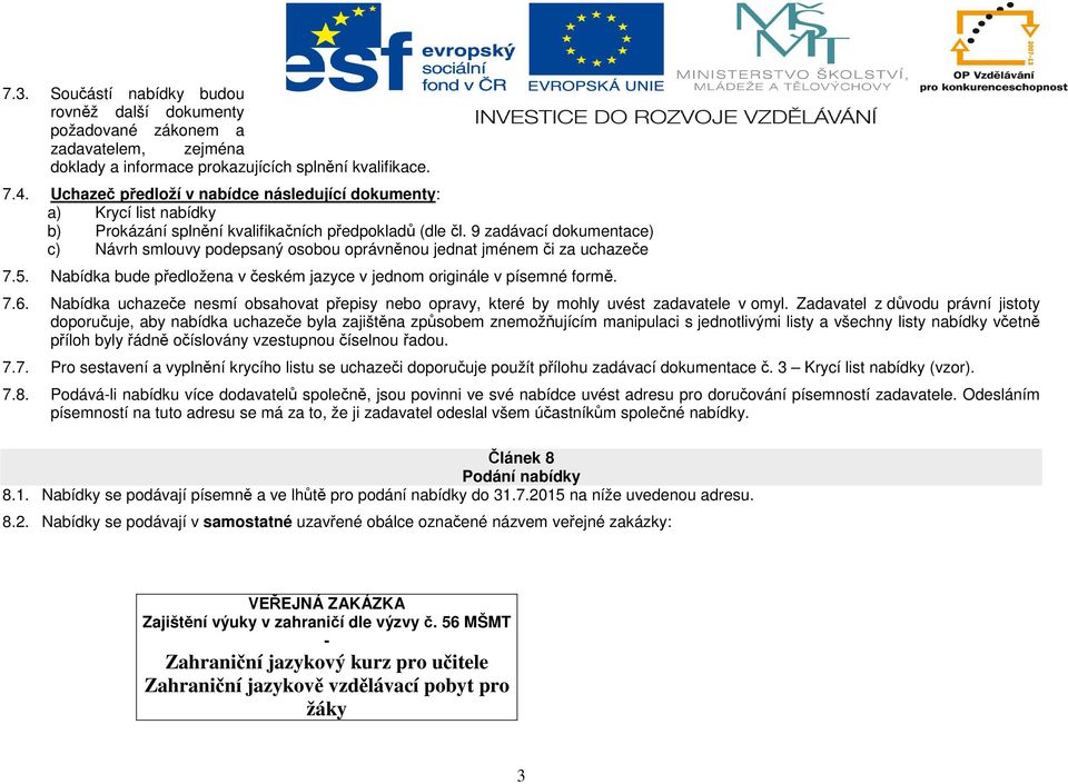 9 zadávací dokumentace) c) Návrh smlouvy podepsaný osobou oprávněnou jednat jménem či za uchazeče 7.5. Nabídka bude předložena v českém jazyce v jednom originále v písemné formě. 7.6.