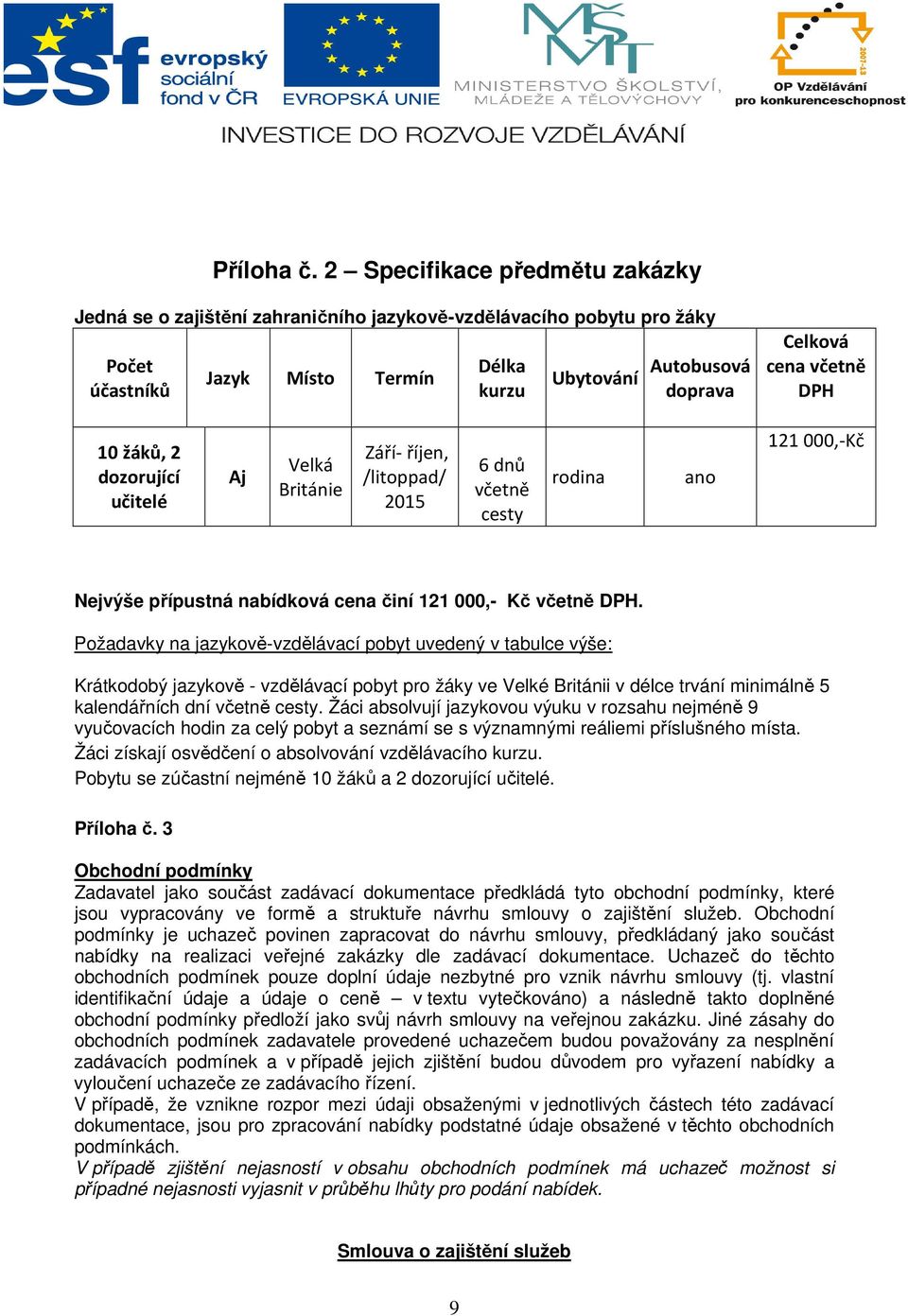 DPH 10 žáků, 2 dozorující učitelé Aj Velká Británie Září- říjen, /litoppad/ 2015 6 dnů včetně cesty rodina ano 121 000,-Kč Nejvýše přípustná nabídková cena činí 121 000,- Kč včetně DPH.