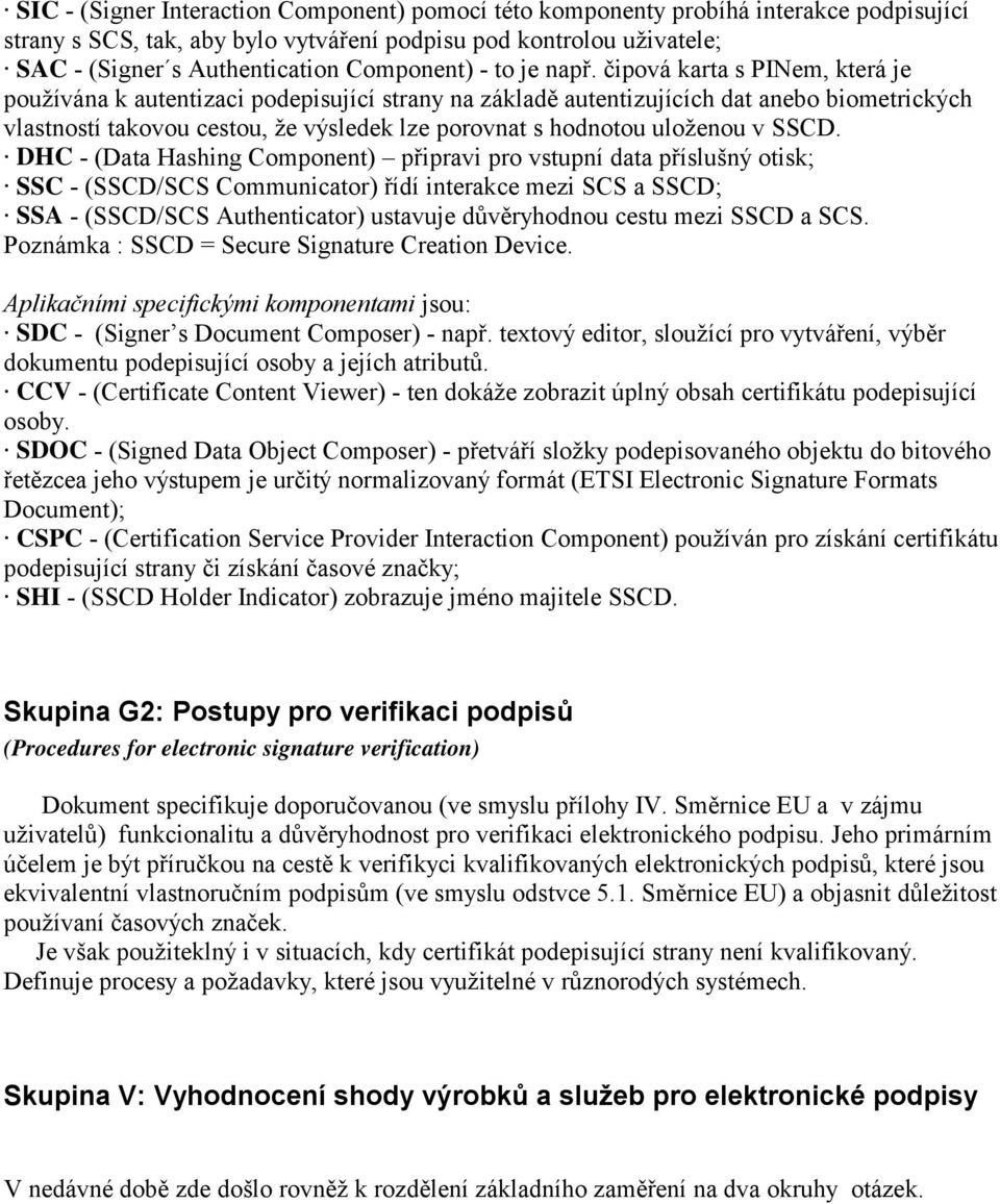 čipová karta s PINem, která je používána k autentizaci podepisující strany na základě autentizujících dat anebo biometrických vlastností takovou cestou, že výsledek lze porovnat s hodnotou uloženou v