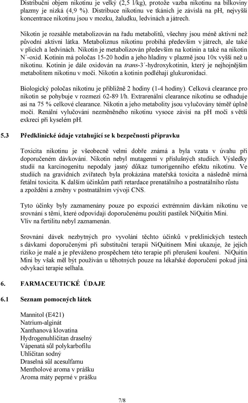 Nikotin je rozsáhle metabolizován na řadu metabolitů, všechny jsou méně aktivní než původní aktivní látka. Metaboliznus nikotinu probíhá především v játrech, ale také v plicích a ledvinách.