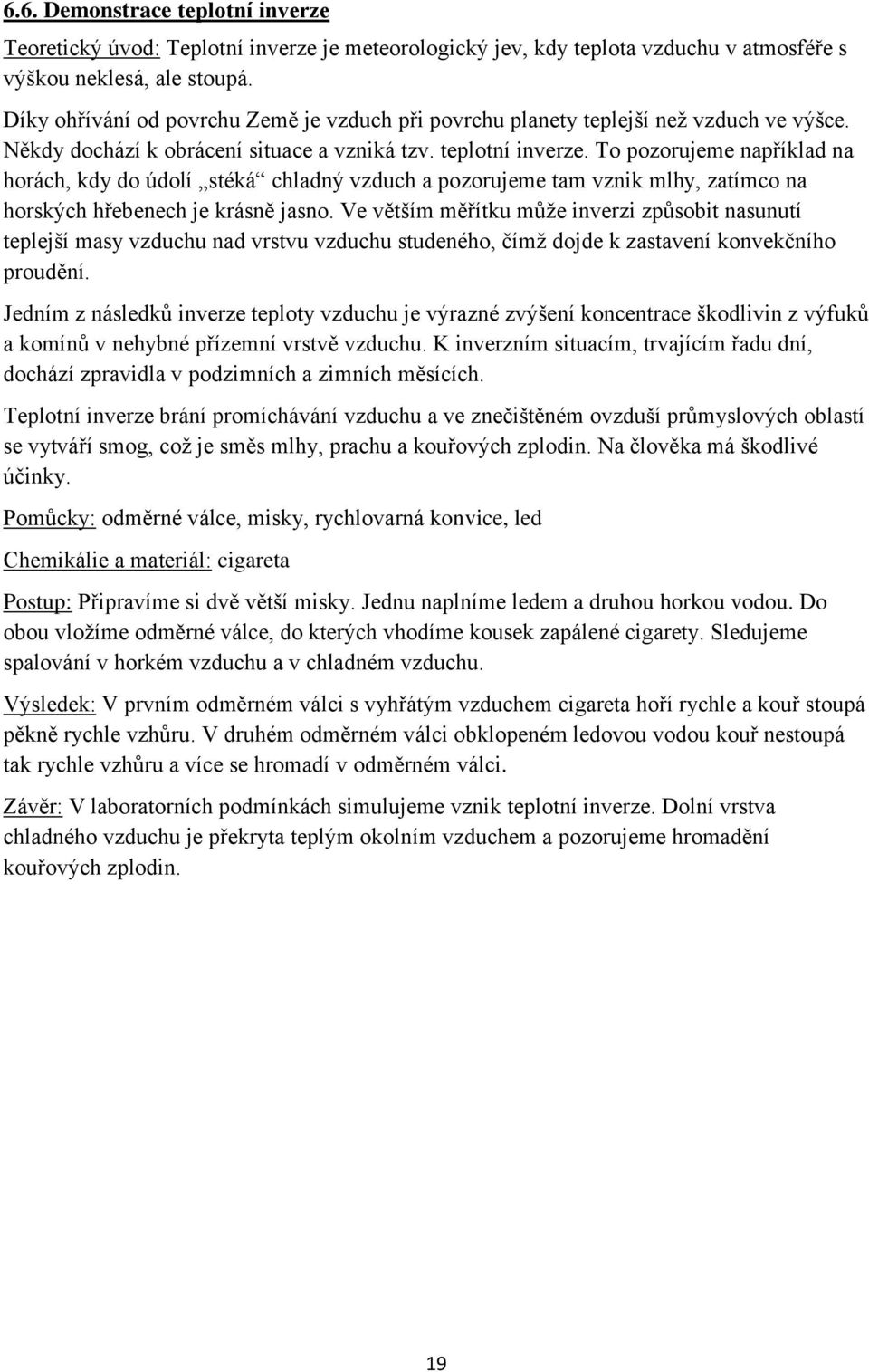 To pozorujeme například na horách, kdy do údolí stéká chladný vzduch a pozorujeme tam vznik mlhy, zatímco na horských hřebenech je krásně jasno.