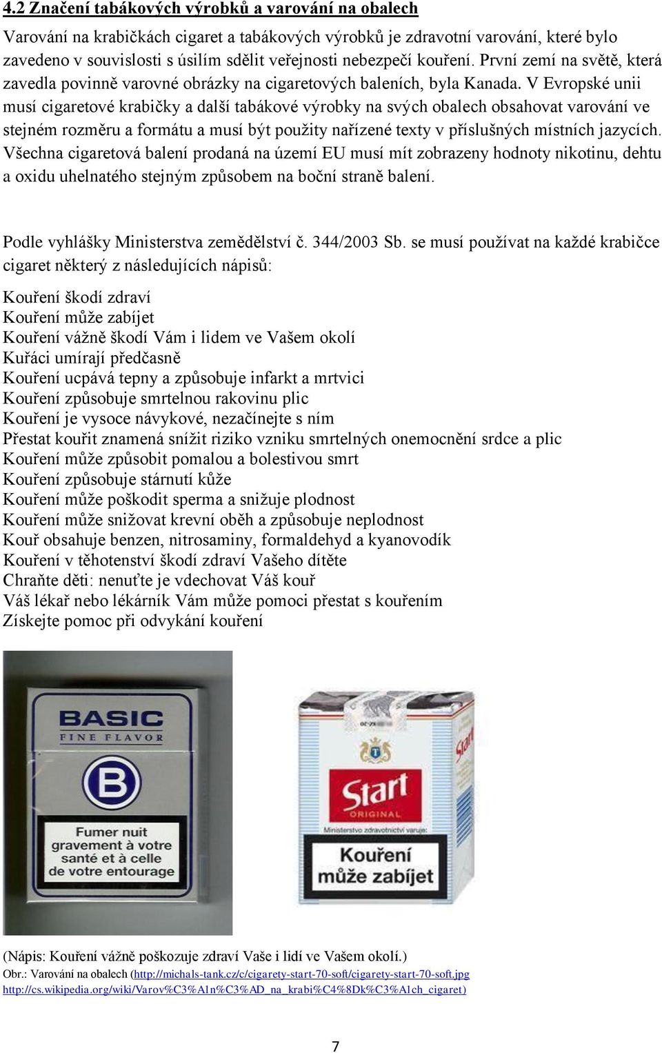 V Evropské unii musí cigaretové krabičky a další tabákové výrobky na svých obalech obsahovat varování ve stejném rozměru a formátu a musí být použity nařízené texty v příslušných místních jazycích.