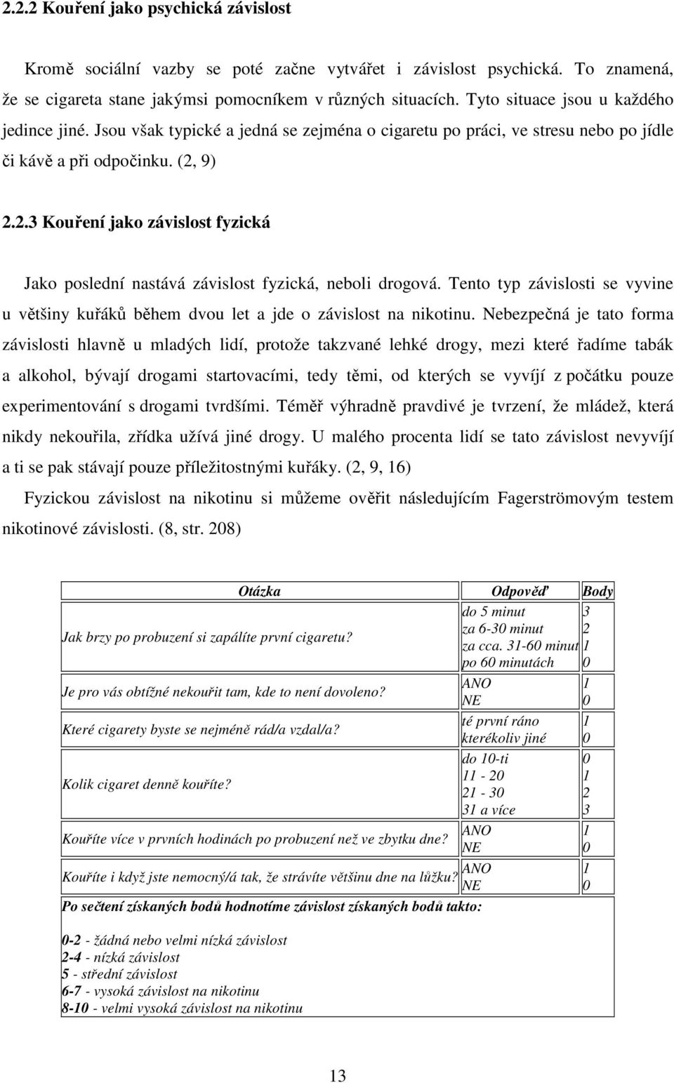 9) 2.2.3 Kouření jako závislost fyzická Jako poslední nastává závislost fyzická, neboli drogová. Tento typ závislosti se vyvine u většiny kuřáků během dvou let a jde o závislost na nikotinu.