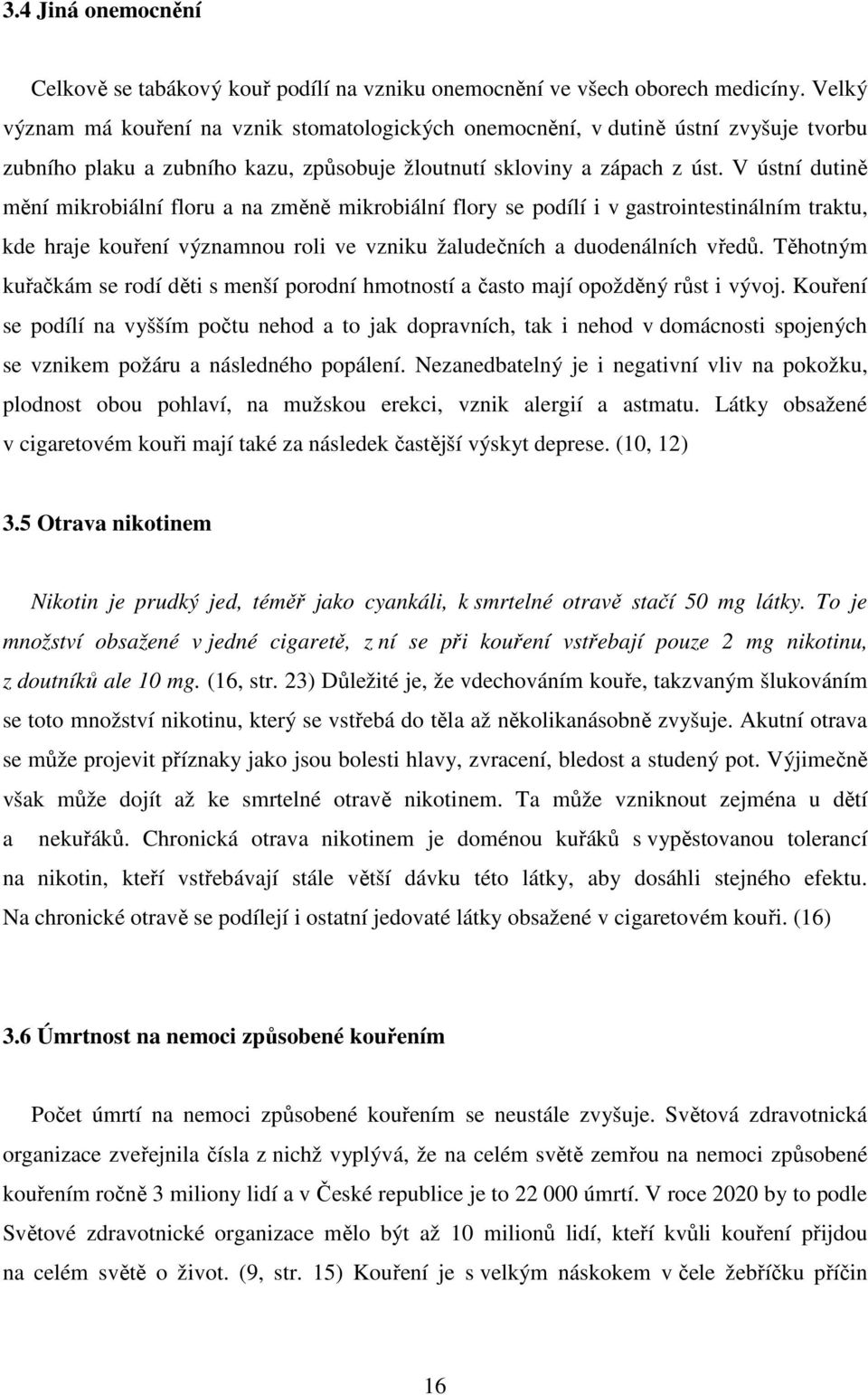 V ústní dutině mění mikrobiální floru a na změně mikrobiální flory se podílí i v gastrointestinálním traktu, kde hraje kouření významnou roli ve vzniku žaludečních a duodenálních vředů.