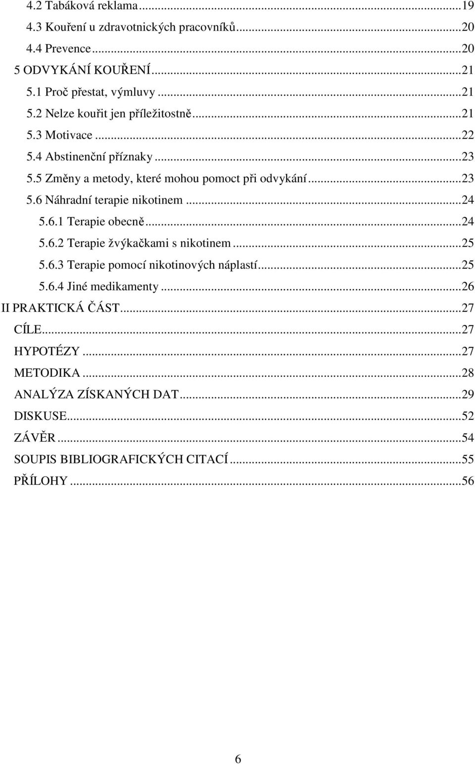 ..24 5.6.2 Terapie žvýkačkami s nikotinem...25 5.6.3 Terapie pomocí nikotinových náplastí...25 5.6.4 Jiné medikamenty...26 II PRAKTICKÁ ČÁST...27 CÍLE.