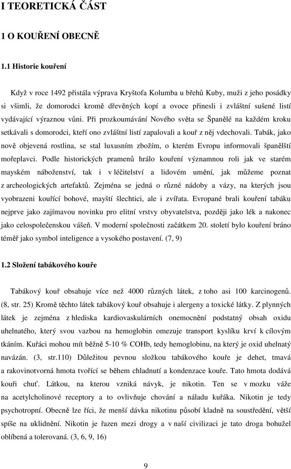 vydávající výraznou vůni. Při prozkoumávání Nového světa se Španělé na každém kroku setkávali s domorodci, kteří ono zvláštní listí zapalovali a kouř z něj vdechovali.