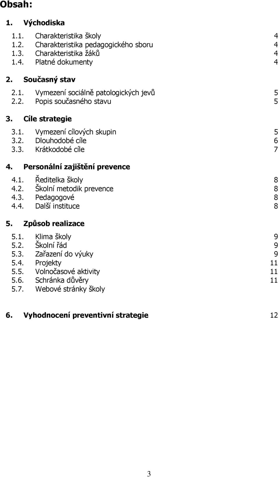 2. Školní metodik prevence 8 4.3. Pedagogové 8 4.4. Další instituce 8 5. Způsob realizace 5.1. Klima školy 9 5.2. Školní řád 9 5.3. Zařazení do výuky 9 5.4. Projekty 11 5.