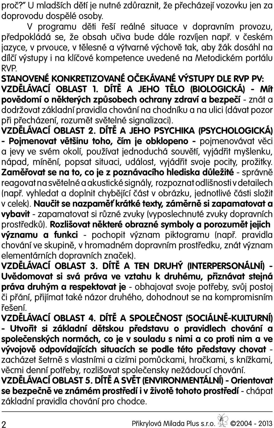 v českém jazyce, v prvouce, v tělesné a výtvarné výchově tak, aby žák dosáhl na dílčí výstupy i na klíčové kompetence uvedené na Metodickém portálu RVP.