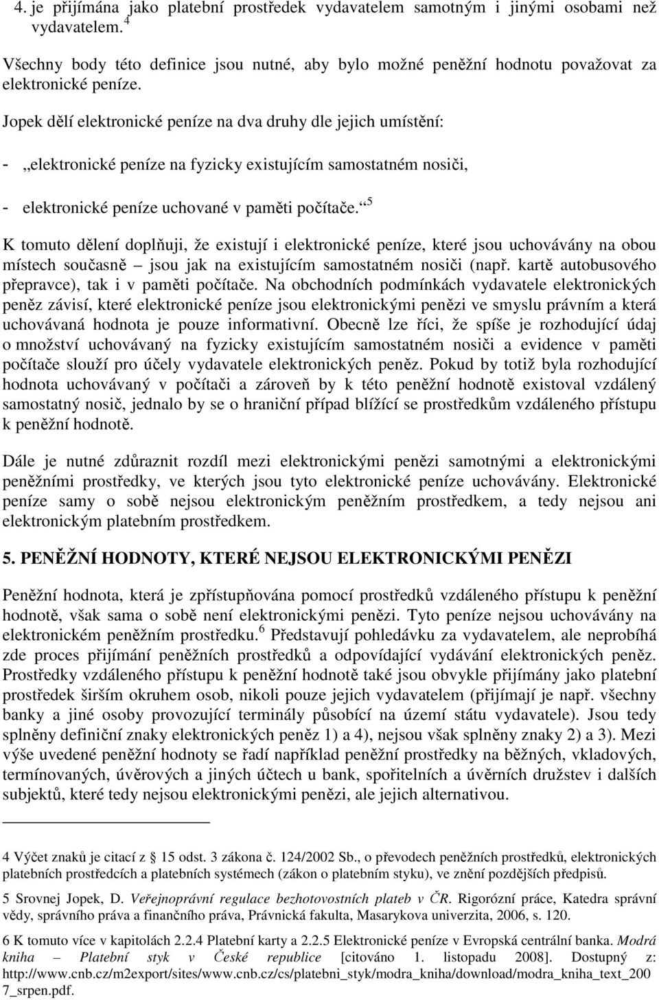 Jopek dělí elektronické peníze na dva druhy dle jejich umístění: - elektronické peníze na fyzicky existujícím samostatném nosiči, - elektronické peníze uchované v paměti počítače.