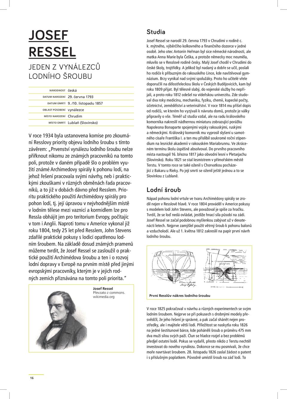 Prvenství vynálezu lodního šroubu nelze přiřknout nikomu ze známých pracovníků na tomto poli, protože v daném případě šlo o problém využití známé Archimedovy spirály k pohonu lodí, na jehož řešení