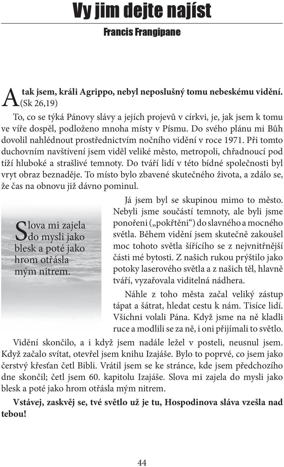 Do svého plánu mi Bůh dovolil nahlédnout prostřednictvím nočního vidění v roce 1971. Při tomto duchovním navštívení jsem viděl veliké město, metropoli, chřadnoucí pod tíží hluboké a strašlivé temnoty.