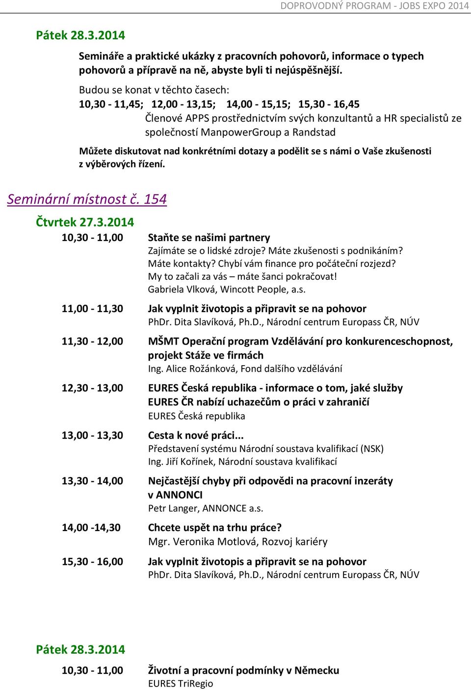 diskutovat nad konkrétními dotazy a podělit se s námi o Vaše zkušenosti z výběrových řízení. Seminární místnost č. 154 10,30-11,00 Staňte se našimi partnery Zajímáte se o lidské zdroje?