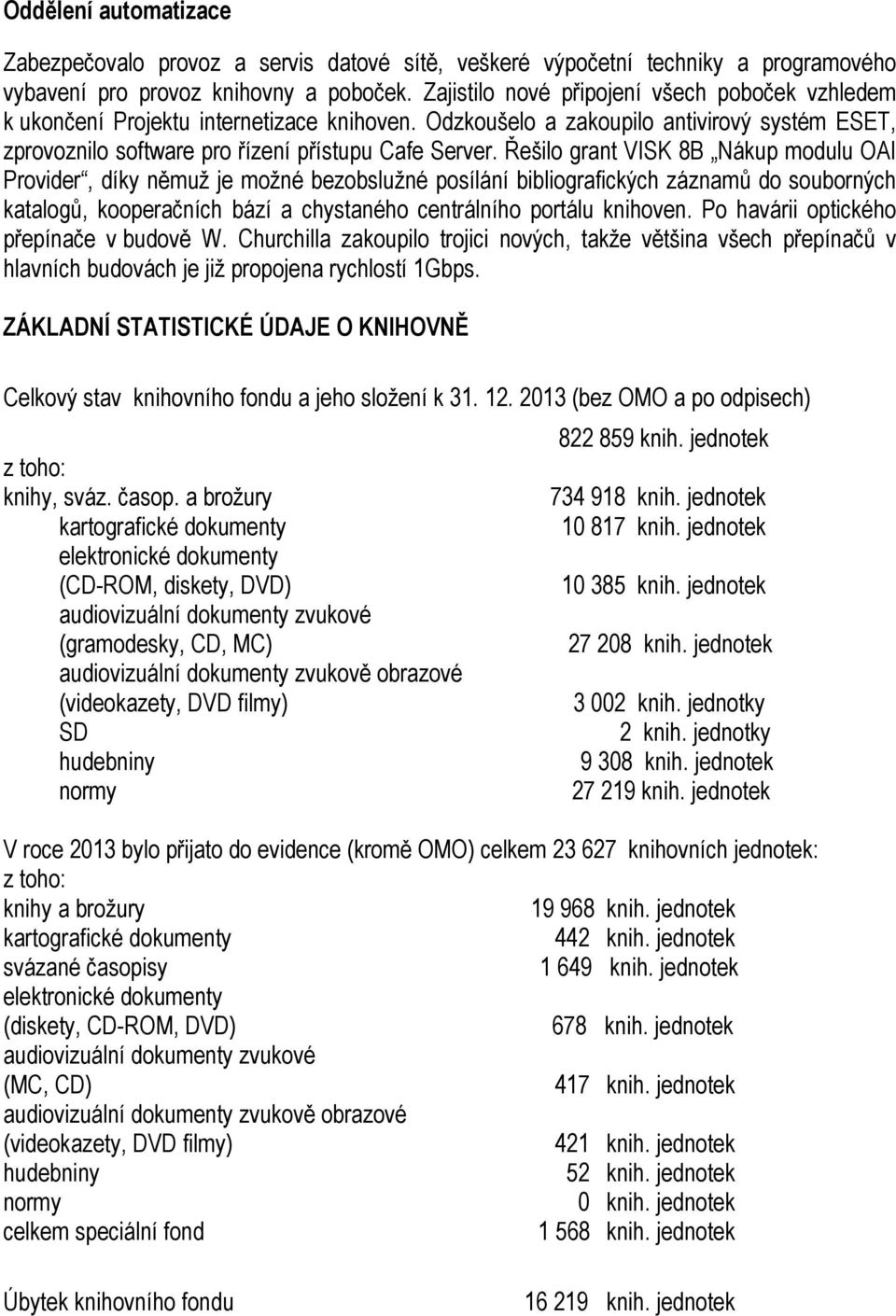 Řešilo grant VISK 8B Nákup modulu OAI Provider, díky němuž je možné bezobslužné posílání bibliografických záznamů do souborných katalogů, kooperačních bází a chystaného centrálního portálu knihoven.