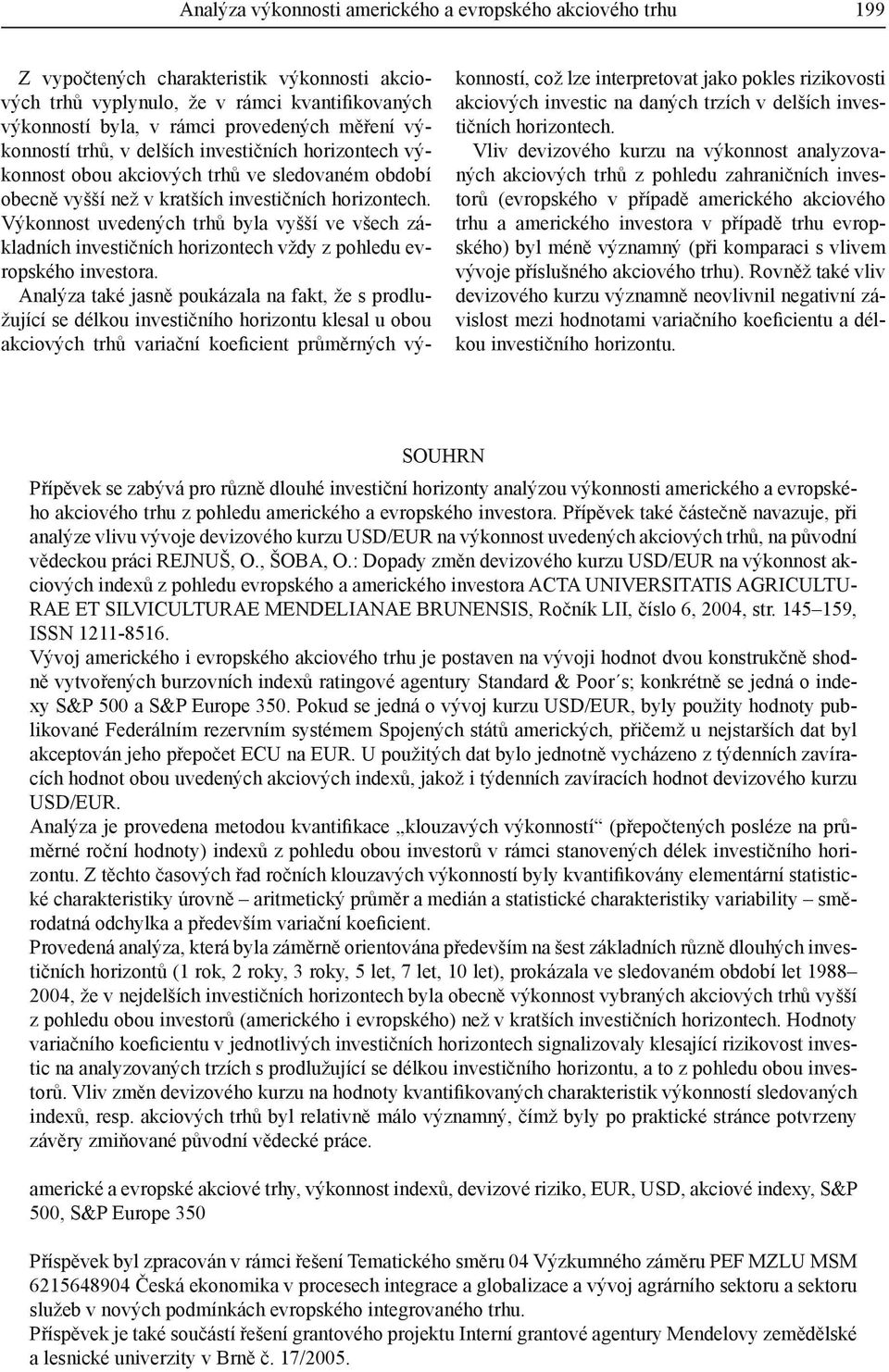 Výkonnost uvedených trhů byla vyšší ve všech základních investičních horizontech vždy z pohledu evropského investora.