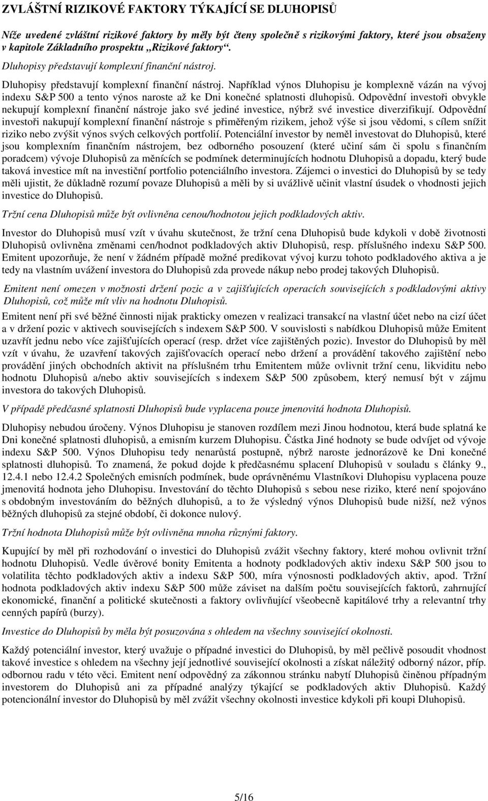 Odpovědní investoři obvykle nekupují komplexní finanční nástroje jako své jediné investice, nýbrž své investice diverzifikují.