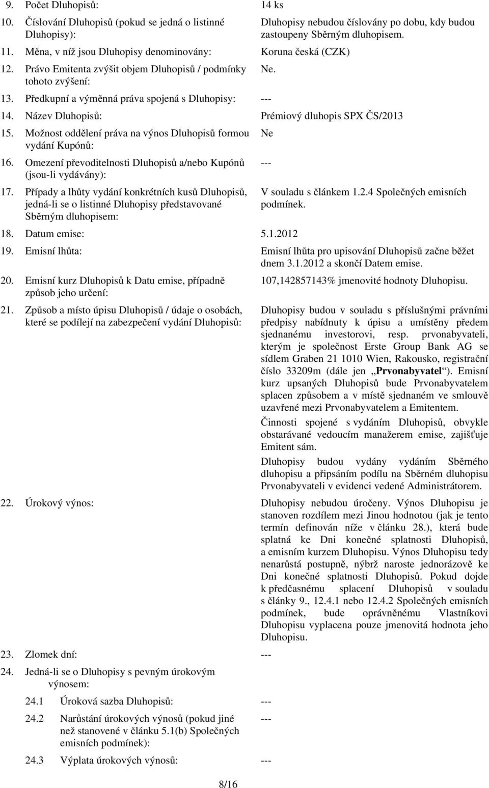 Název Dluhopisů: Prémiový dluhopis SPX ČS/2013 15. Možnost oddělení práva na výnos Dluhopisů formou Ne vydání Kupónů: 16. Omezení převoditelnosti Dluhopisů a/nebo Kupónů (jsou-li vydávány): 17.