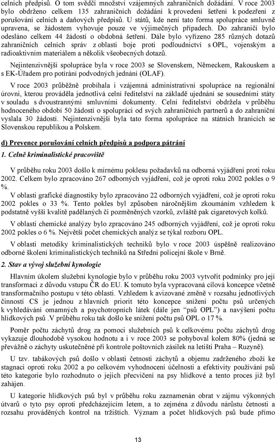 U států, kde není tato forma spolupráce smluvně upravena, se žádostem vyhovuje pouze ve výjimečných případech. Do zahraničí bylo odesláno celkem 44 žádostí o obdobná šetření.