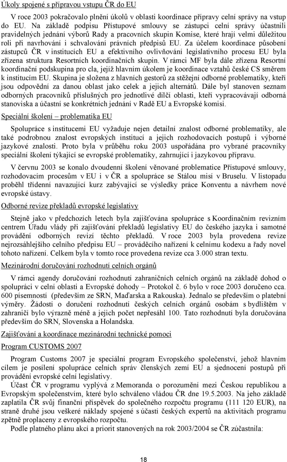 právních předpisů EU. Za účelem koordinace působení zástupců ČR v institucích EU a efektivního ovlivňování legislativního procesu EU byla zřízena struktura Resortních koordinačních skupin.