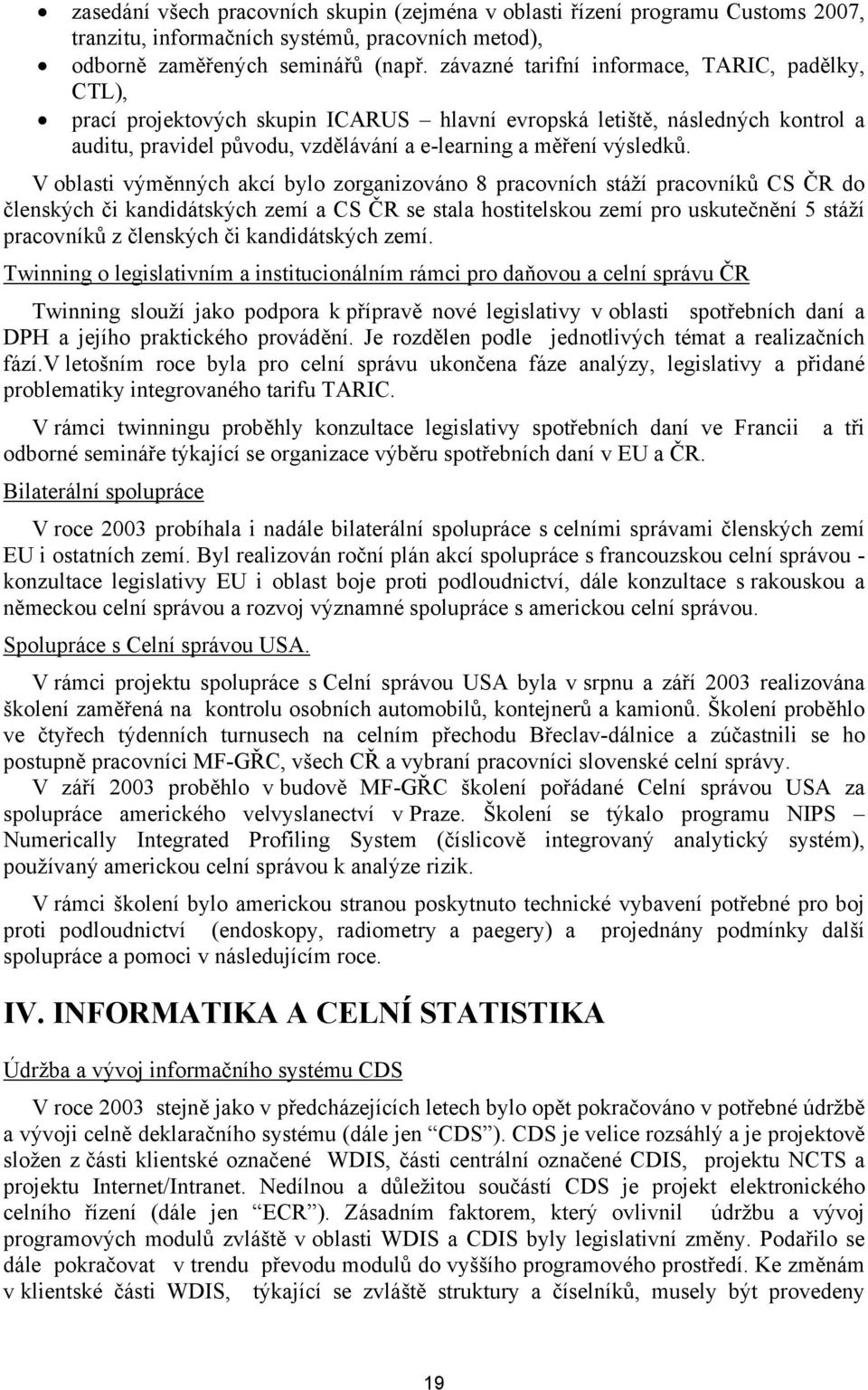 V oblasti výměnných akcí bylo zorganizováno 8 pracovních stáží pracovníků CS ČR do členských či kandidátských zemí a CS ČR se stala hostitelskou zemí pro uskutečnění 5 stáží pracovníků z členských či