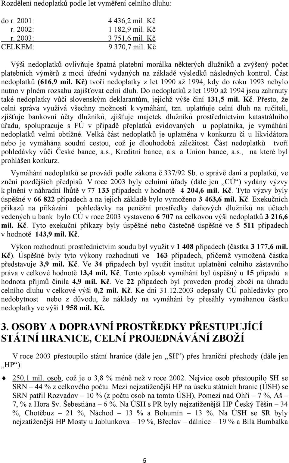 Kč) tvoří nedoplatky z let 1990 až 1994, kdy do roku 1993 nebylo nutno v plném rozsahu zajišťovat celní dluh.