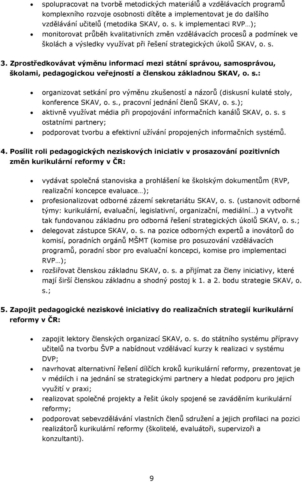 Zprostředkovávat výměnu informací mezi státní správou, samosprávou, školami, pedagogickou veřejností a členskou základnou SKAV, o. s.: organizovat setkání pro výměnu zkušeností a názorů (diskusní kulaté stoly, konference SKAV, o.