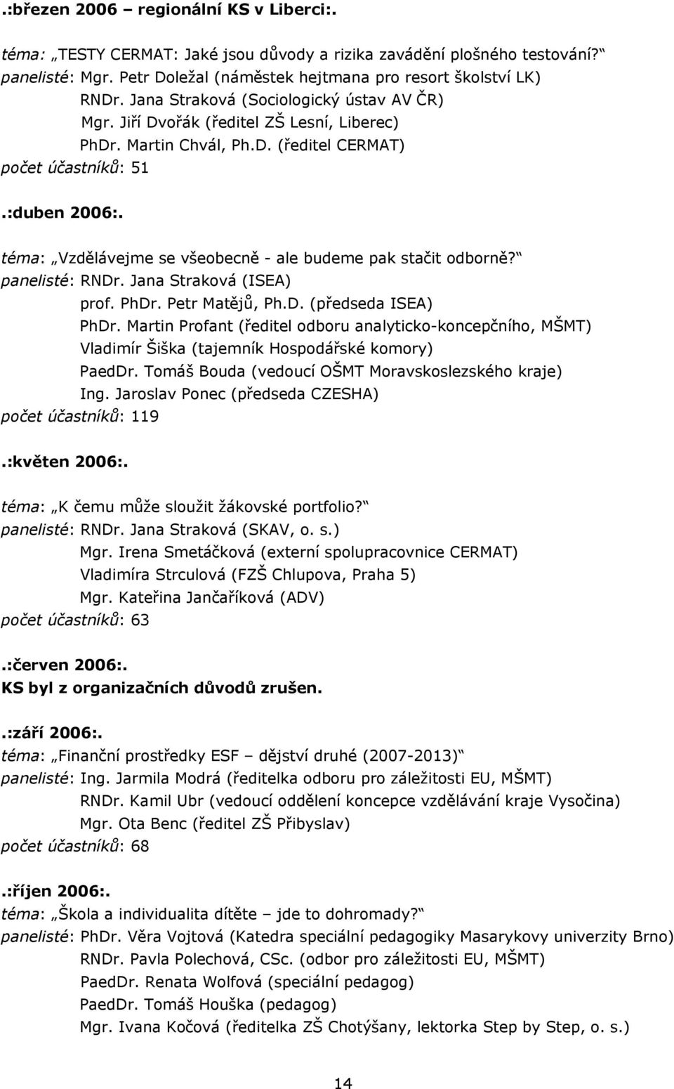 téma: Vzdělávejme se všeobecně - ale budeme pak stačit odborně? panelisté: RNDr. Jana Straková (ISEA) prof. PhDr. Petr Matějů, Ph.D. (předseda ISEA) PhDr.