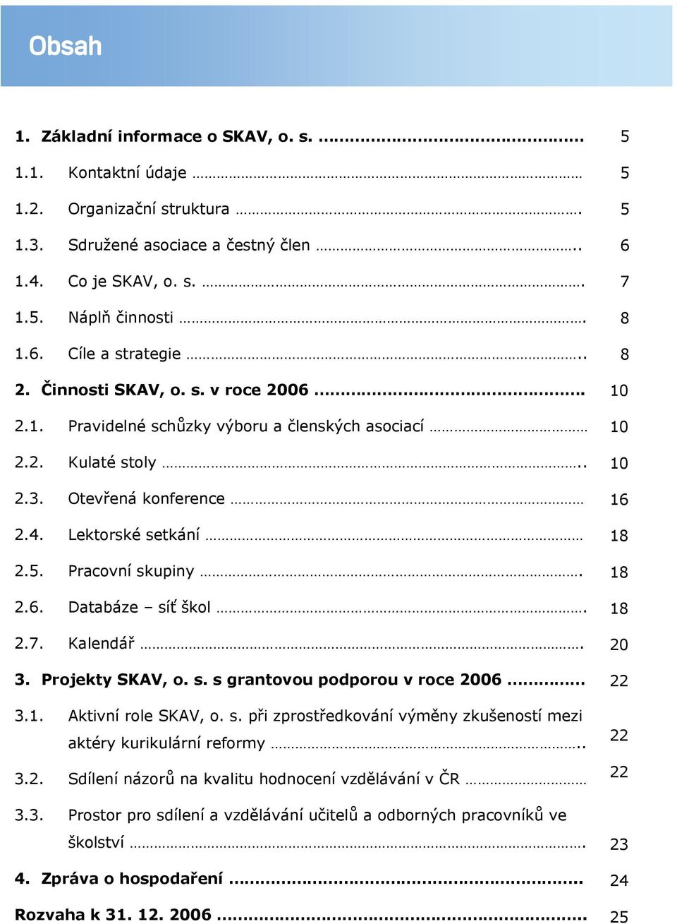 2.7. Kalendář. 3. Projekty SKAV, o. s. s grantovou podporou v roce 2006 3.1. Aktivní role SKAV, o. s. při zprostředkování výměny zkušeností mezi aktéry kurikulární reformy.. 3.2. Sdílení názorů na kvalitu hodnocení vzdělávání v ČR 3.