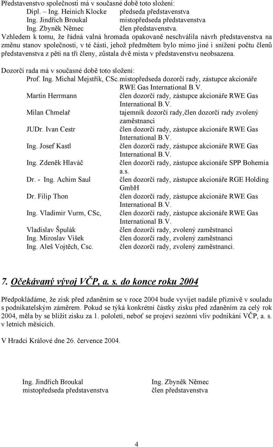 na tři členy, zůstala dvě místa v představenstvu neobsazena. Dozorčí rada má v současné době toto složení: Prof. Ing. Michal Mejstřík, CSc.