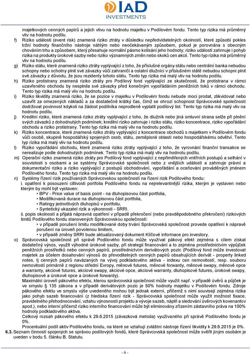 porovnána s obecným chováním trhu a způsobem, který přesahuje normální pásmo kolísání jeho hodnoty; riziko událostí zahrnuje i pohyb rizika na produkty úrokové sazby nebo riziko významných změn nebo