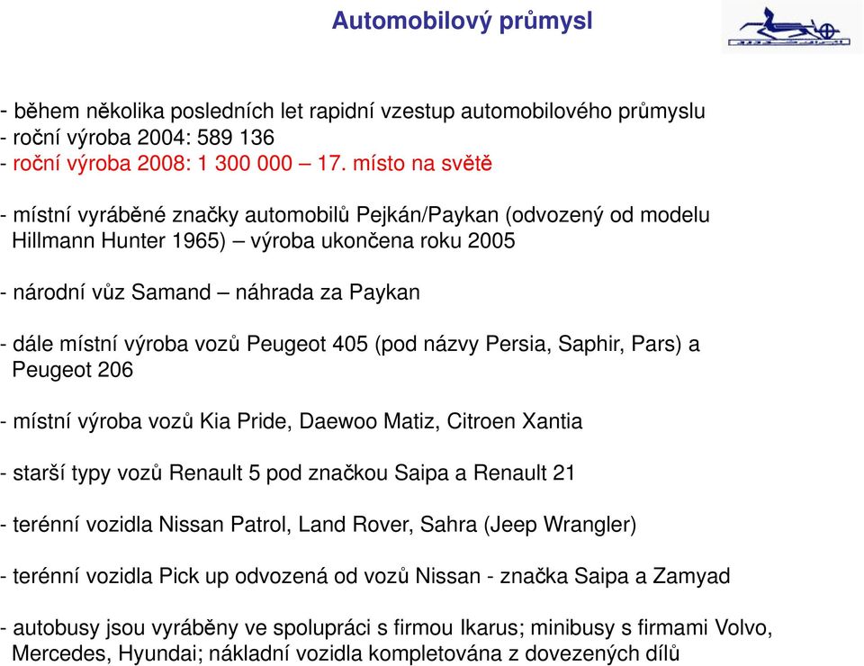 Peugeot 405 (pod názvy Persia, Saphir, Pars) a Peugeot 206 - místní výroba vozů Kia Pride, Daewoo Matiz, Citroen Xantia - starší typy vozů Renault 5 pod značkou Saipa a Renault 21 - terénní vozidla