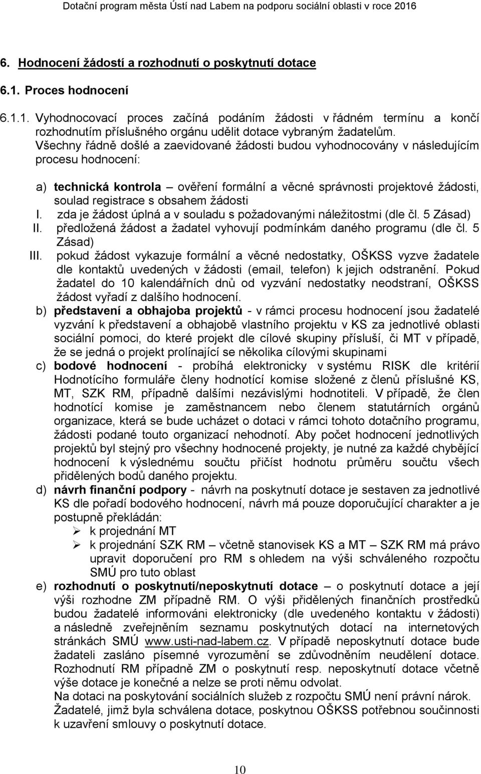 obsahem žádosti I. zda je žádost úplná a v souladu s požadovanými náležitostmi (dle čl. 5 Zásad) II. předložená žádost a žadatel vyhovují podmínkám daného programu (dle čl. 5 Zásad) III.